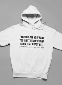 Exercise All You Want You Ain't Never Gonna Burn That Crazy Off Hoodie (Color: White, size: medium)