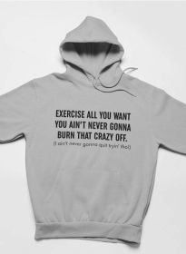 Exercise All You Want You Ain't Never Gonna Burn That Crazy Off Hoodie (Color: Athletic Heather, size: small)