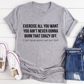 Exercise All You Want You Ain't Never Gonna Burn That Crazy Off T-Shirt (Color: Athletic Heather, size: M)