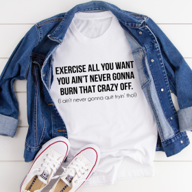 Exercise All You Want You Ain't Never Gonna Burn That Crazy Off T-Shirt (Color: White, size: S)