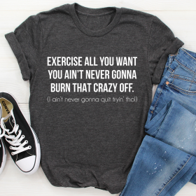 Exercise All You Want You Ain't Never Gonna Burn That Crazy Off T-Shirt (Color: Dark Grey Heather, size: 3XL)