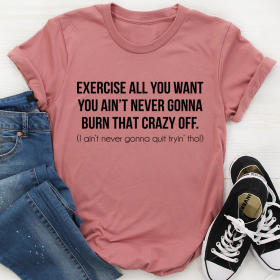 Exercise All You Want You Ain't Never Gonna Burn That Crazy Off T-Shirt (Color: Mauve, size: 3XL)